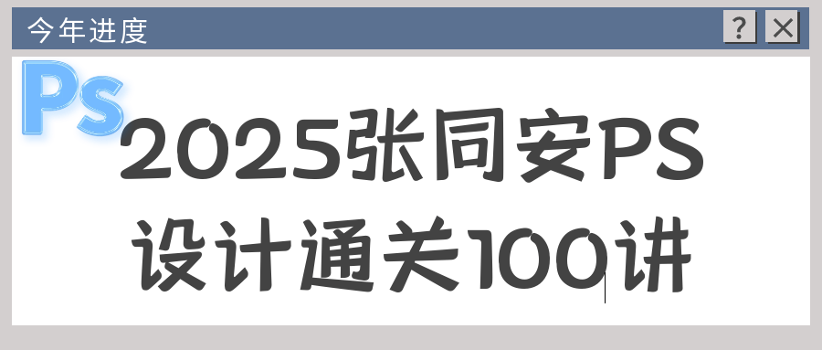 2025年张同安PS设计通关100讲视频课程：从入门到大师的全面指南