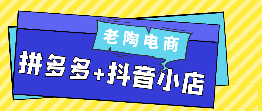 老陶拼多多抖音店双平台实战课：零到爆单全流程