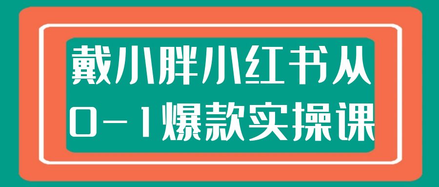 戴小胖小红书电商实操课：从零到爆款变现全路径