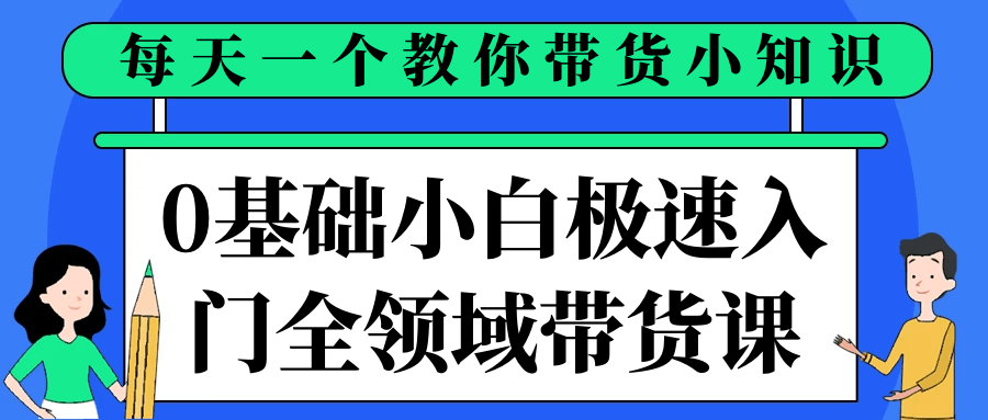 每天一个教你带货小知识：0基础小白极速入门全领域带货课