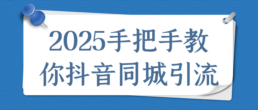 2025抖音同城引流实战视频教程：手把手提升本地流量与转化率