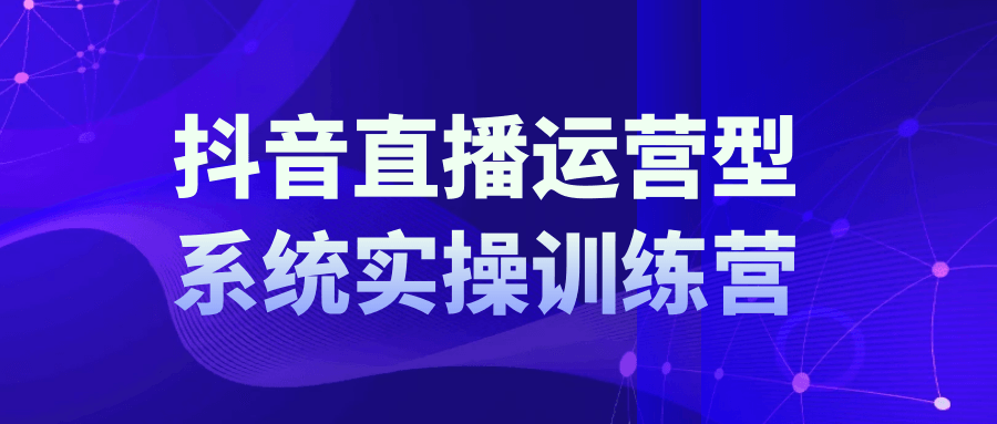 抖音直播运营系统实操训练营：账号管理、流量分析与付费推广实战