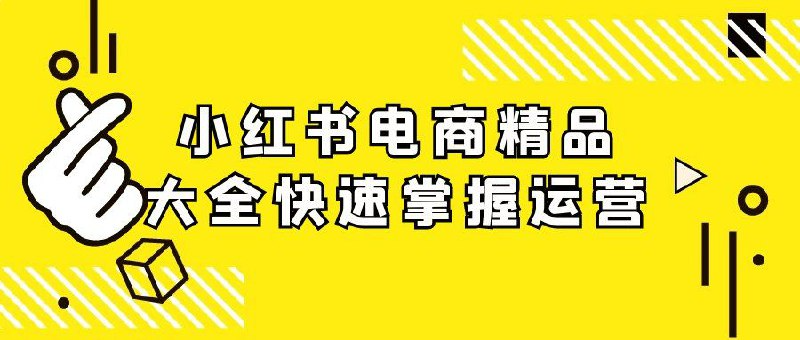 小红书电商运营精品教程：从零到一掌握实战技巧与案例解析