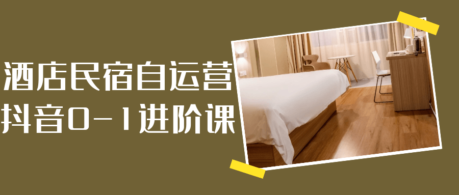 酒店民宿抖音自运营实战课：零基础引流增长指南