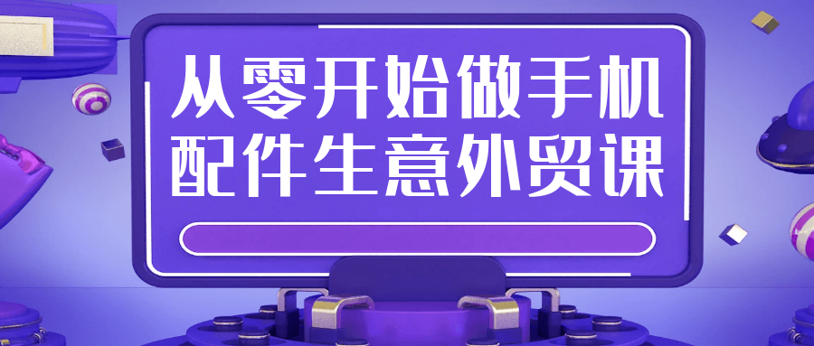 零基础手机配件外贸实战：从选品到报关全流程通关指南