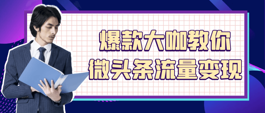爆款大咖亲授：微头条运营与变现全攻略
