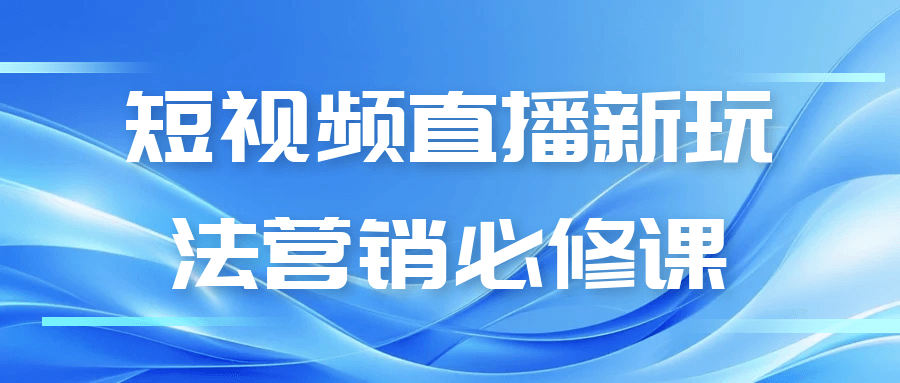 短视频直播新玩法营销必修实战课全解析